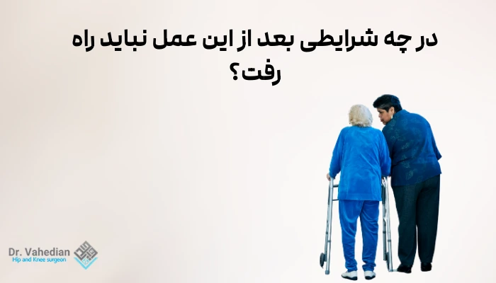 در چه شرایطی بعد از عمل تعویض مفصل لگن نباید راه رفت؟